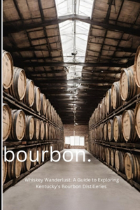 Whiskey Wanderlust: A Guide to Exploring Kentucky's Bourbon Distilleries