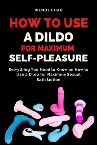 How to Use a Dildo for Maximum Self-Pleasure