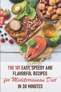 101 Easy, Speedy And Flavorful Recipes For Mediterranean Diet In 30 Minutes