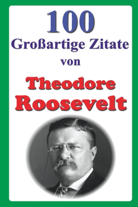 100 Großartige Zitate von Theodore Roosevelt