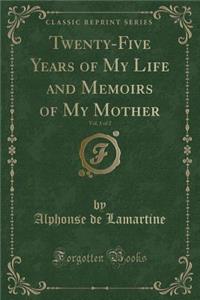Twenty-Five Years of My Life and Memoirs of My Mother, Vol. 1 of 2 (Classic Reprint)