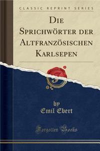 Die Sprichwörter Der Altfranzösischen Karlsepen (Classic Reprint)