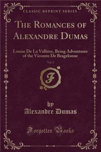 The Romances of Alexandre Dumas, Vol. 1: Louise de la ValliÃ¨re, Being Adventures of the Vicomte de Bragelonne (Classic Reprint): Louise de la ValliÃ¨re, Being Adventures of the Vicomte de Bragelonne (Classic Reprint)