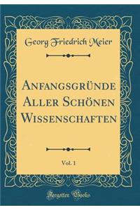 AnfangsgrÃ¼nde Aller SchÃ¶nen Wissenschaften, Vol. 1 (Classic Reprint)