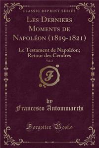 Les Derniers Moments de Napolï¿½on (1819-1821), Vol. 2: Le Testament de Napolï¿½on; Retour Des Cendres (Classic Reprint)