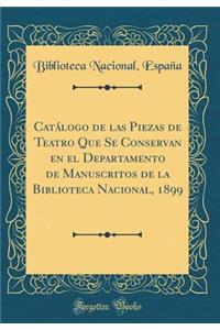 Catï¿½logo de Las Piezas de Teatro Que Se Conservan En El Departamento de Manuscritos de la Biblioteca Nacional, 1899 (Classic Reprint)