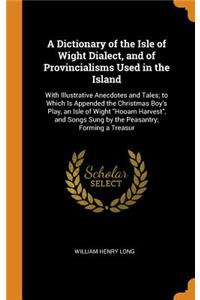 A Dictionary of the Isle of Wight Dialect, and of Provincialisms Used in the Island