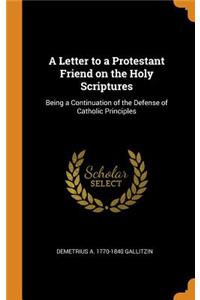 A Letter to a Protestant Friend on the Holy Scriptures: Being a Continuation of the Defense of Catholic Principles