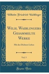 Wilh. Waiblingers Gesammelte Werke, Vol. 5: Mit des Dichters Leben (Classic Reprint)