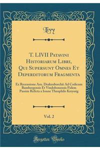T. LIVII Patavini Historiarum Libri, Qui Supersunt Omnes Et Deperditorum Fragmenta, Vol. 2: Ex Recensione Arn. Drakenborchii Ad Codicum Bambergensis Et Vindobonensis Fidem Passim Reficta a Ionne Theophilo Kreyssig (Classic Reprint)