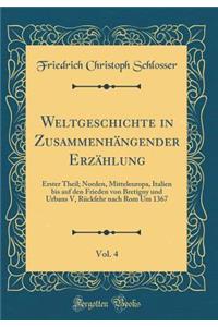 Weltgeschichte in ZusammenhÃ¤ngender ErzÃ¤hlung, Vol. 4: Erster Theil; Norden, Mitteleuropa, Italien Bis Auf Den Frieden Von Bretigny Und Urbans V, RÃ¼ckfehr Nach ROM Um 1367 (Classic Reprint)