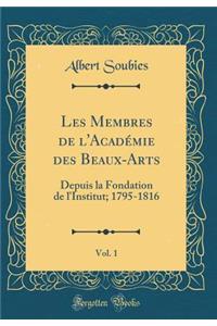 Les Membres de l'AcadÃ©mie Des Beaux-Arts, Vol. 1: Depuis La Fondation de l'Institut; 1795-1816 (Classic Reprint)