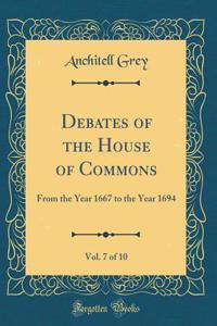 Debates of the House of Commons, Vol. 7 of 10: From the Year 1667 to the Year 1694 (Classic Reprint)