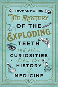 The Mystery of the Exploding Teeth and Other Curiosities from the History of Medicine