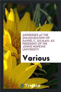 Addresses at the Inauguration of Daniel C. Gilman: As President of the Johns ...
