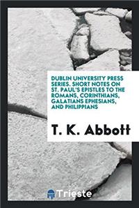 Dublin University Press Series. Short Notes on St. Paul's Epistles to the Romans, Corinthians, Galatians Ephesians, and Philippians