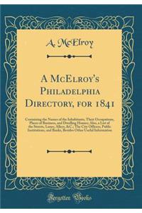 A McElroy's Philadelphia Directory, for 1841: Containing the Names of the Inhabitants, Their Occupations, Places of Business, and Dwelling Houses; Also, a List of the Streets, Lanes, Alleys, &c.; The City Officers, Public Institutions, and Banks, B