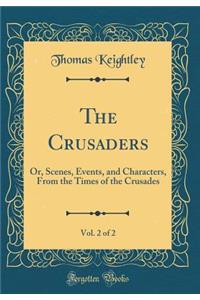 The Crusaders, Vol. 2 of 2: Or, Scenes, Events, and Characters, From the Times of the Crusades (Classic Reprint)