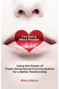 I'm Not a Mind Reader: Using the Power of Three-Dimensional Communication for a Better Relationship