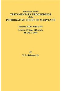 Abstracts of the Testamentary Proceedings of the Prerogative Court of Maryland. Volume XXX, 1758-1761. Libers