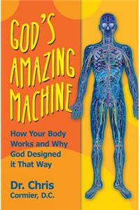 God's Amazing Machine: How Your Body Works and Why God Designed it That Way