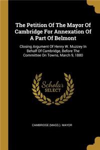 Petition Of The Mayor Of Cambridge For Annexation Of A Part Of Belmont: Closing Argument Of Henry W. Muzzey In Behalf Of Cambridge, Before The Committee On Towns, March 9, 1880