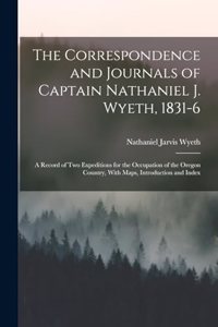 Correspondence and Journals of Captain Nathaniel J. Wyeth, 1831-6