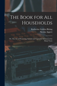 Book for all Households; or, The art of Preserving Animal and Vegetable Substances for Many Years