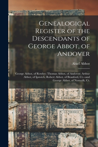 Genealogical Register of the Descendants of George Abbot, of Andover: George Abbot, of Rowley; Thomas Abbot, of Andover; Arthur Abbot, of Ipswich; Robert Abbot, of Branford, Ct.--and George Abbot, of Norwalk, Ct.