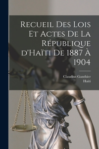 Recueil des lois et actes de la République d'Haïti de 1887 à 1904