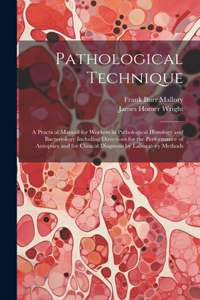 Pathological Technique; a Practical Manual for Workers in Pathological Histology and Bacteriology Including Directions for the Performance of Autopsies and for Clinical Diagnosis by Laboratory Methods