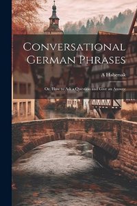 Conversational German Phrases: Or, How to Ask a Question and Give an Answer