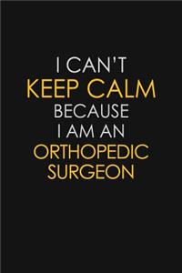 I Can't Keep Calm Because I Am An Orthopedic Surgeon