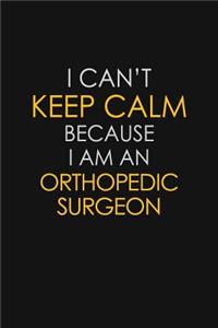 I Can't Keep Calm Because I Am An Orthopedic Surgeon