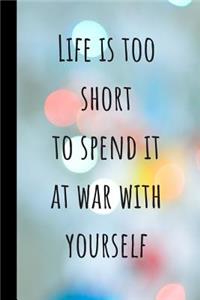Life is too short to spend it at war with yourself
