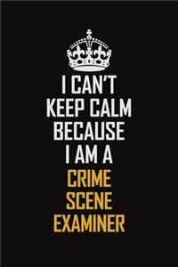 I Can't Keep Calm Because I Am A Crime Scene Examiner
