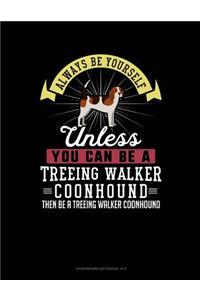 Always Be Yourself Unless You Can Be a Treeing Walker Coonhound Then Be a Treeing Walker Coonhound