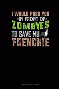 I Would Push You In Front Of Zombies To Save My Frenchie