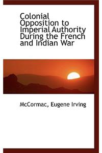 Colonial Opposition to Imperial Authority During the French and Indian War