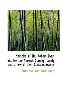 Memoirs of Mr. Robert Swan Stanley the Alnwick Stanley Family and a Few of Their Contemporaries