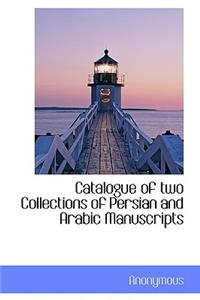 Catalogue of Two Collections of Persian and Arabic Manuscripts