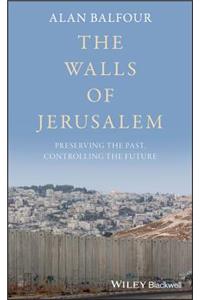 The Walls of Jerusalem - Preserving the Past, Controlling the Future