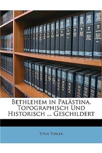 Bethlehem in Palastina. Topographisch Und Historisch Nach Anschau Und Quellen Geschildert Von Dr. Titus Tobler
