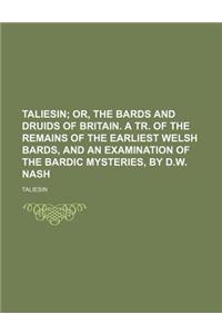 Taliesin; Or, the Bards and Druids of Britain. a Tr. of the Remains of the Earliest Welsh Bards, and an Examination of the Bardic Mysteries, by D.W. Nash