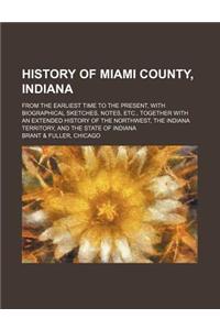 History of Miami County, Indiana; From the Earliest Time to the Present, with Biographical Sketches, Notes, Etc., Together with an Extended History of