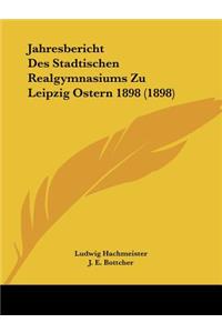 Jahresbericht Des Stadtischen Realgymnasiums Zu Leipzig Ostern 1898 (1898)