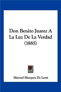 Don Benito Juarez A La Luz De La Verdad (1885)