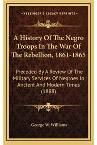A History of the Negro Troops in the War of the Rebellion, 1861-1865