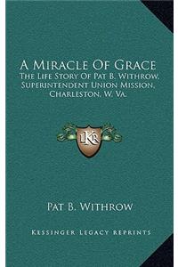 Miracle Of Grace: The Life Story Of Pat B. Withrow, Superintendent Union Mission, Charleston, W. Va.