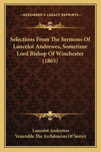 Selections from the Sermons of Lancelot Andrewes, Sometime Lord Bishop of Winchester (1865)